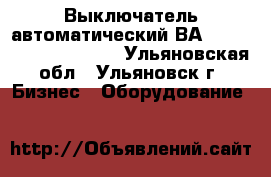 Выключатель автоматический ВА 5241,5341,5541,5641. - Ульяновская обл., Ульяновск г. Бизнес » Оборудование   